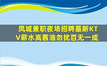 凤城兼职夜场招聘蕞新KTV薪水高酱油勿扰百无一成